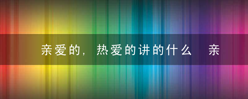 亲爱的,热爱的讲的什么 亲爱的,热爱的剧情介绍